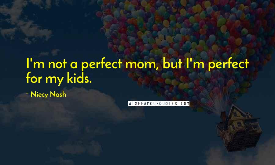 Niecy Nash quotes: I'm not a perfect mom, but I'm perfect for my kids.