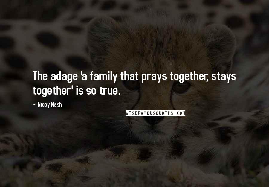Niecy Nash quotes: The adage 'a family that prays together, stays together' is so true.