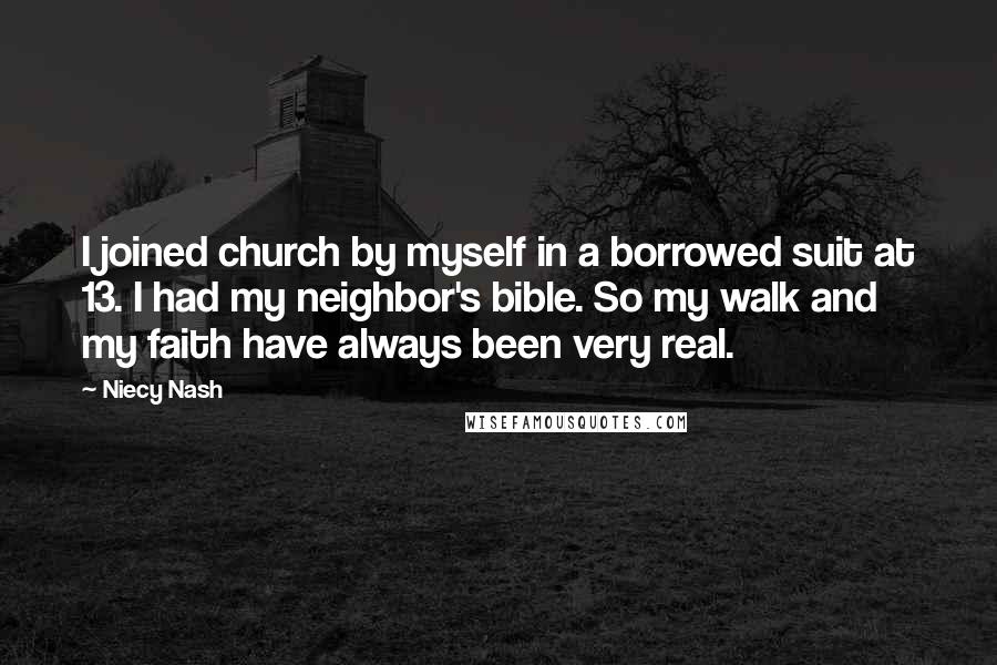 Niecy Nash quotes: I joined church by myself in a borrowed suit at 13. I had my neighbor's bible. So my walk and my faith have always been very real.