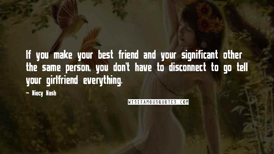 Niecy Nash quotes: If you make your best friend and your significant other the same person, you don't have to disconnect to go tell your girlfriend everything.