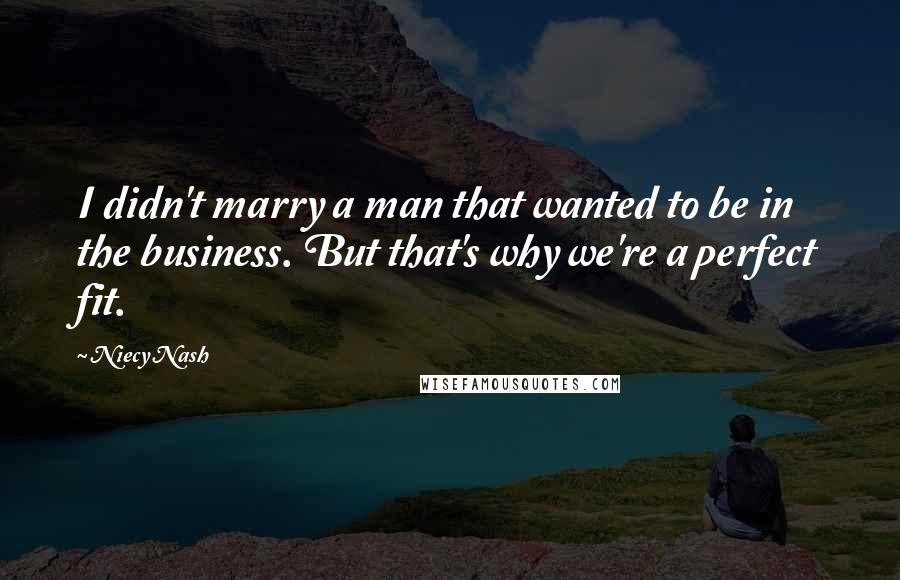 Niecy Nash quotes: I didn't marry a man that wanted to be in the business. But that's why we're a perfect fit.