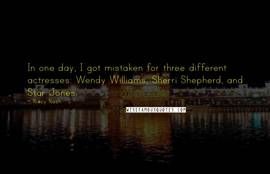 Niecy Nash quotes: In one day, I got mistaken for three different actresses: Wendy Williams, Sherri Shepherd, and Star Jones. Niecy Nash quotes: In one day, I got mistaken for three different actresses: Wendy Williams, Sherri Shepherd, and Star Jones.