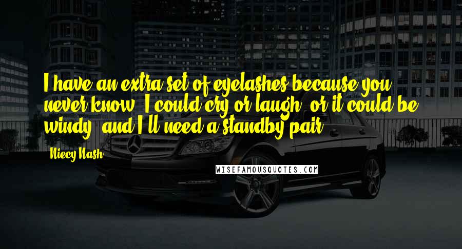 Niecy Nash quotes: I have an extra set of eyelashes because you never know. I could cry or laugh, or it could be windy, and I'll need a standby pair. Niecy Nash quotes: I have an extra set of eyelashes because you never know. I could cry or laugh, or it could be windy, and I'll need a standby pair.