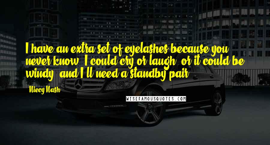 Niecy Nash quotes: I have an extra set of eyelashes because you never know. I could cry or laugh, or it could be windy, and I'll need a standby pair.