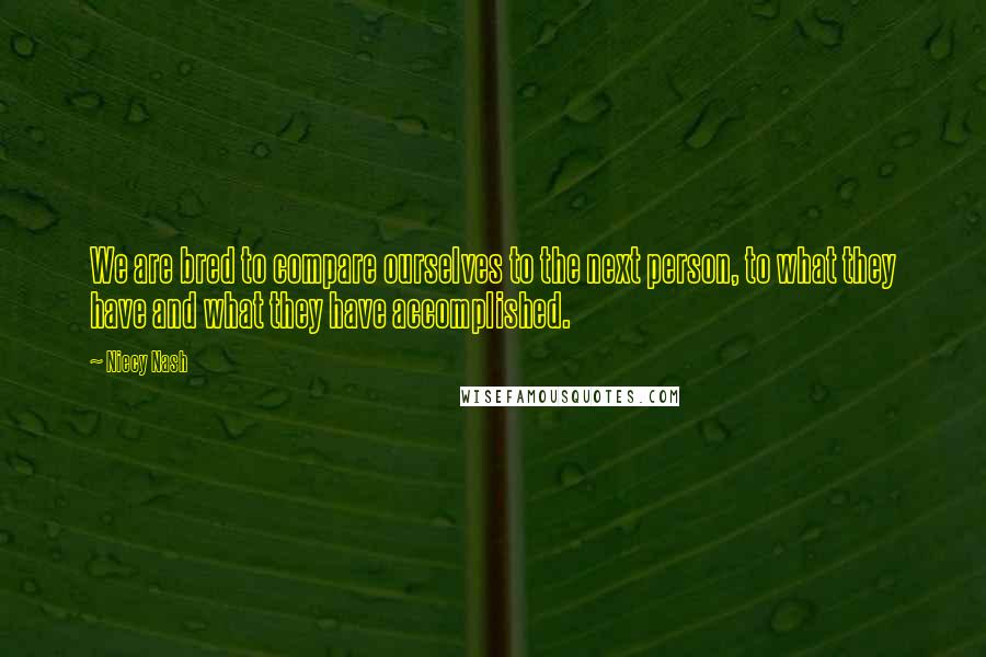 Niecy Nash quotes: We are bred to compare ourselves to the next person, to what they have and what they have accomplished.