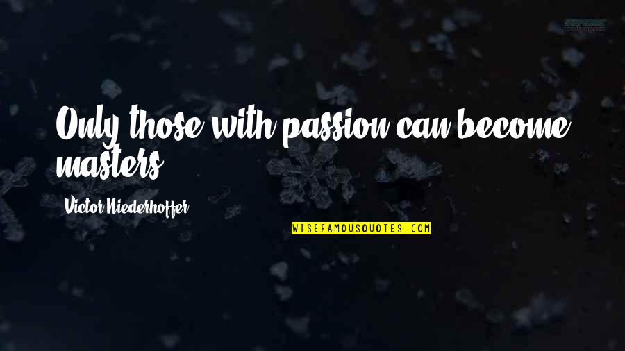 Niederhoffer Quotes By Victor Niederhoffer: Only those with passion can become masters. Niederhoffer Quotes By Victor Niederhoffer: Only those with passion can become masters.