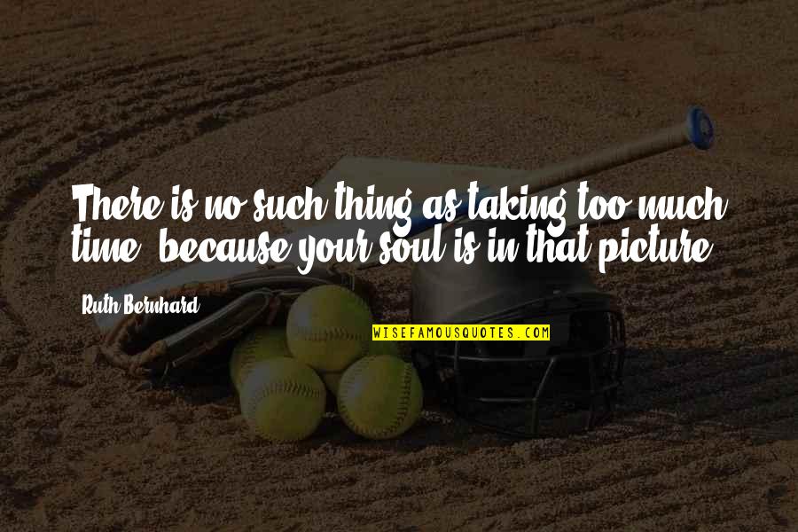 Niederpruem Ann Quotes By Ruth Bernhard: There is no such thing as taking too Niederpruem Ann Quotes By Ruth Bernhard: There is no such thing as taking too