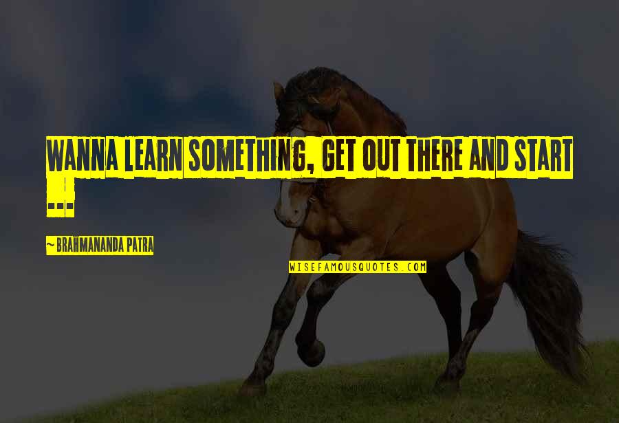 Niegocki Quotes By Brahmananda Patra: Wanna learn something, Get out there and start Niegocki Quotes By Brahmananda Patra: Wanna learn something, Get out there and start