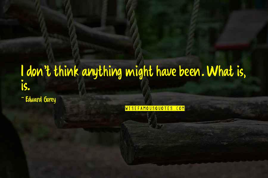 Niekada To Nedariau Quotes By Edward Gorey: I don't think anything might have been. What Niekada To Nedariau Quotes By Edward Gorey: I don't think anything might have been. What
