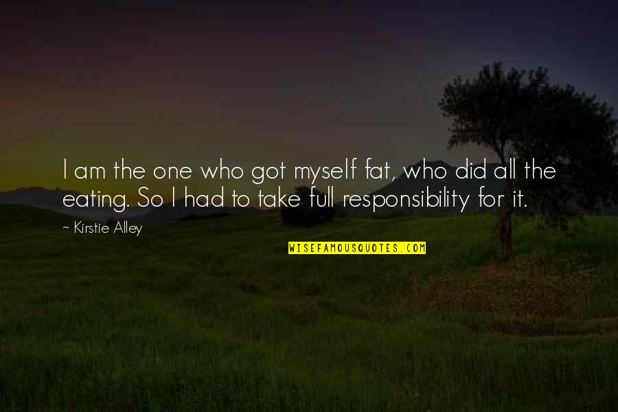 Niekada To Nedariau Quotes By Kirstie Alley: I am the one who got myself fat, Niekada To Nedariau Quotes By Kirstie Alley: I am the one who got myself fat,