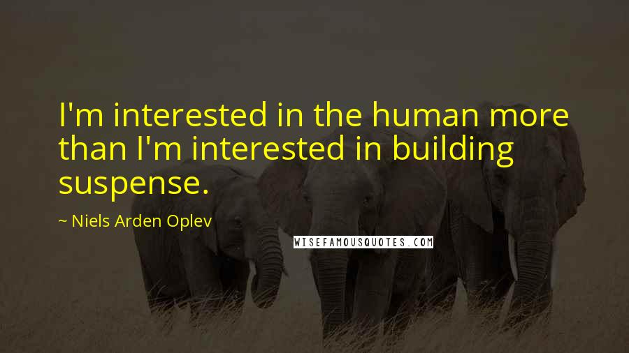 Niels Arden Oplev quotes: I'm interested in the human more than I'm interested in building suspense.