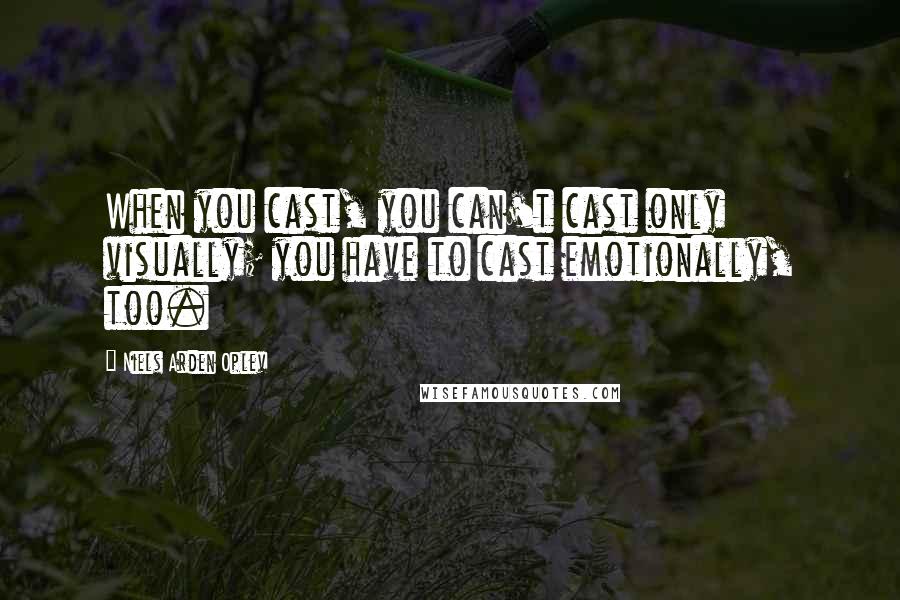 Niels Arden Oplev quotes: When you cast, you can't cast only visually; you have to cast emotionally, too.