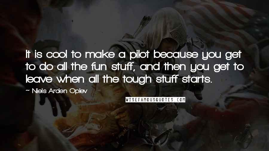 Niels Arden Oplev quotes: It is cool to make a pilot because you get to do all the fun stuff, and then you get to leave when all the tough stuff starts.