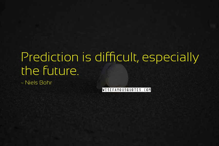 Niels Bohr quotes: Prediction is difficult, especially the future. Niels Bohr quotes: Prediction is difficult, especially the future.