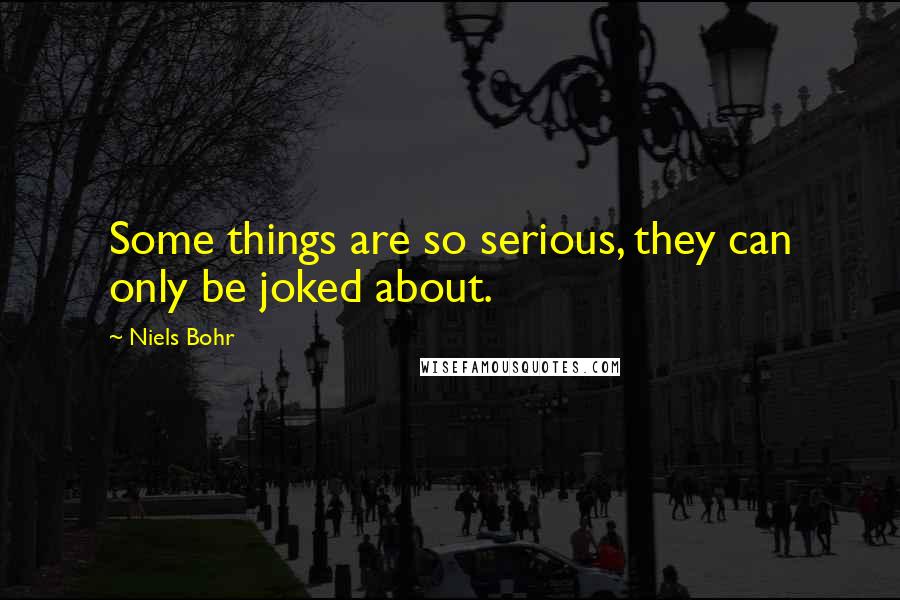 Niels Bohr quotes: Some things are so serious, they can only be joked about. Niels Bohr quotes: Some things are so serious, they can only be joked about.