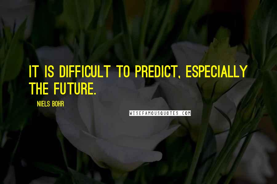 Niels Bohr quotes: It is difficult to predict, especially the future. Niels Bohr quotes: It is difficult to predict, especially the future.