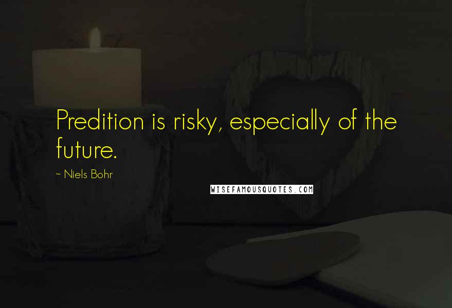 Niels Bohr quotes: Predition is risky, especially of the future. Niels Bohr quotes: Predition is risky, especially of the future.