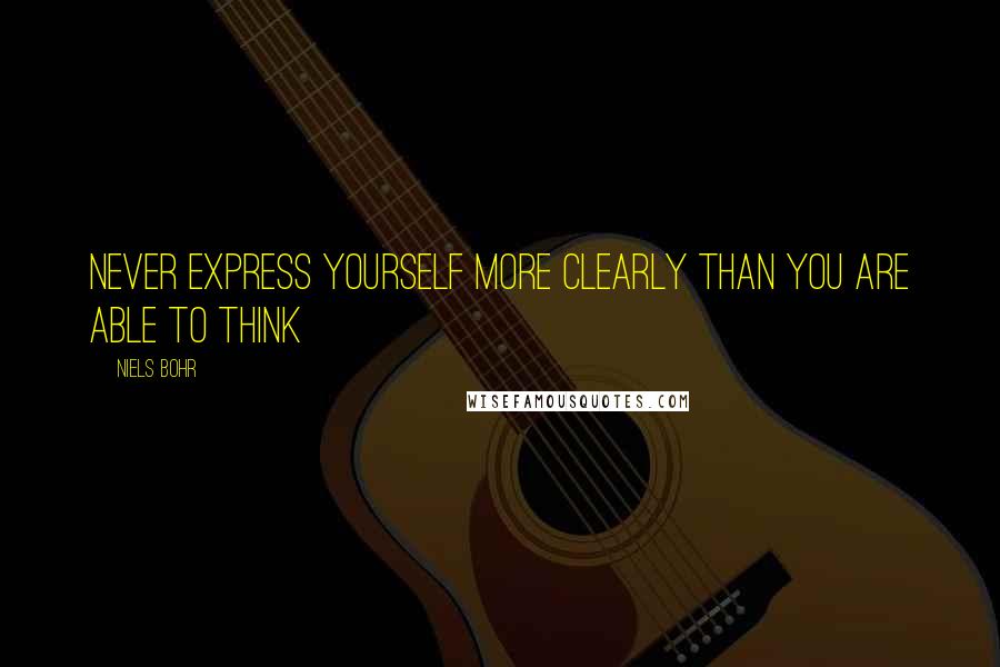 Niels Bohr quotes: Never express yourself more clearly than you are able to think Niels Bohr quotes: Never express yourself more clearly than you are able to think