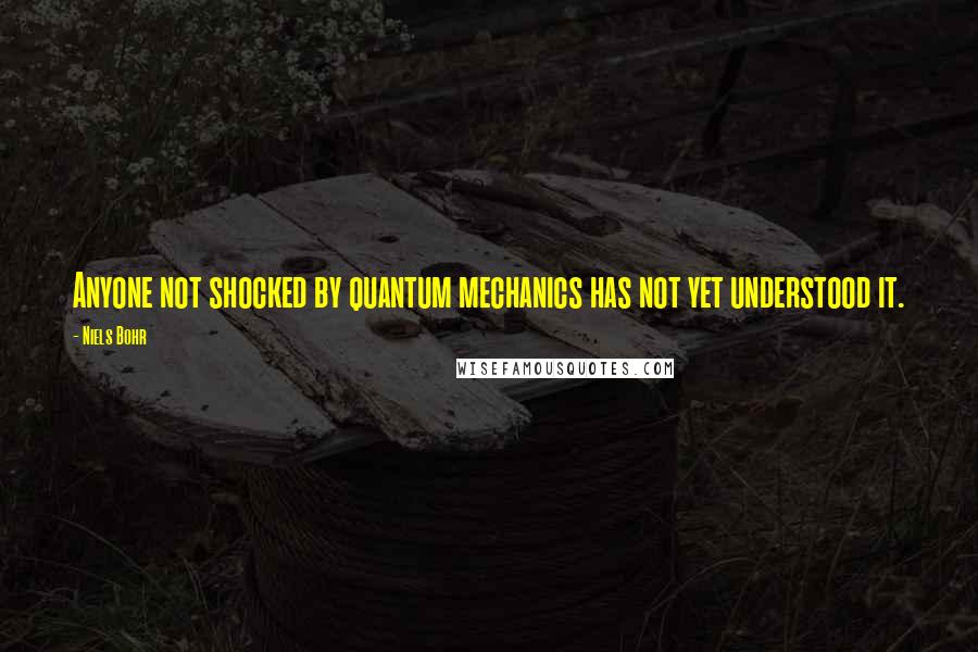 Niels Bohr quotes: Anyone not shocked by quantum mechanics has not yet understood it. Niels Bohr quotes: Anyone not shocked by quantum mechanics has not yet understood it.