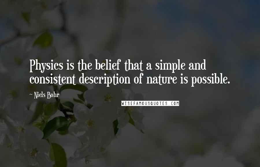 Niels Bohr quotes: Physics is the belief that a simple and consistent description of nature is possible. Niels Bohr quotes: Physics is the belief that a simple and consistent description of nature is possible.