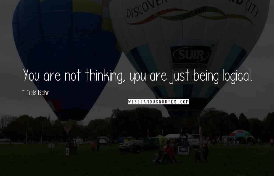Niels Bohr quotes: You are not thinking, you are just being logical. Niels Bohr quotes: You are not thinking, you are just being logical.