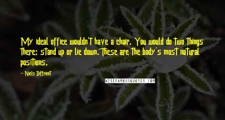 Niels Diffrient quotes: My ideal office wouldn't have a chair. You would do two things there: stand up or lie down. These are the body's most natural positions.