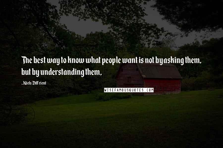 Niels Diffrient quotes: The best way to know what people want is not by asking them, but by understanding them,