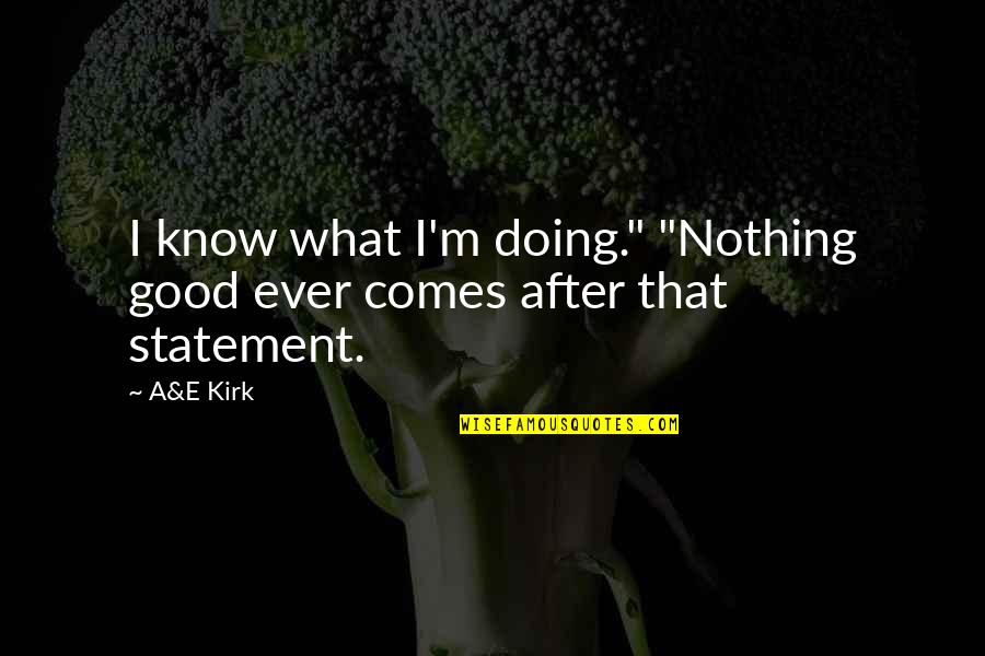 Niemand Interiors Quotes By A&E Kirk: I know what I'm doing." "Nothing good ever