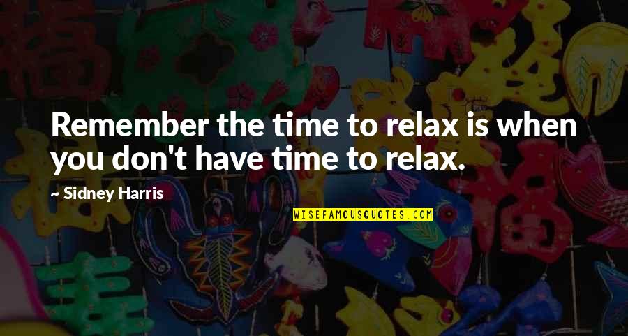 Niemand Interiors Quotes By Sidney Harris: Remember the time to relax is when you
