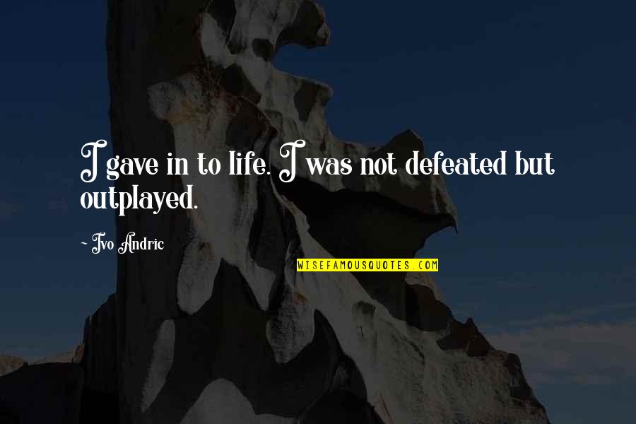 Niemand Nodig Quotes By Ivo Andric: I gave in to life. I was not