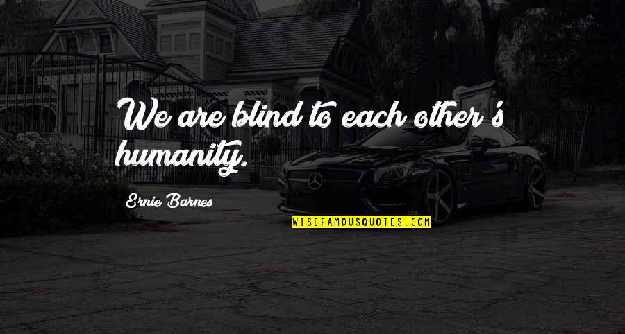 Niemeyers Inc Quotes By Ernie Barnes: We are blind to each other's humanity. Niemeyers Inc Quotes By Ernie Barnes: We are blind to each other's humanity.