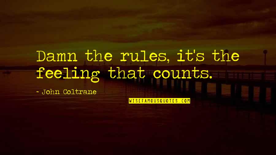 Niemirski Arkadiusz Quotes By John Coltrane: Damn the rules, it's the feeling that counts. Niemirski Arkadiusz Quotes By John Coltrane: Damn the rules, it's the feeling that counts.