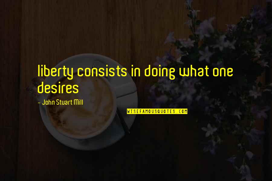 Nienasycony Quotes By John Stuart Mill: liberty consists in doing what one desires Nienasycony Quotes By John Stuart Mill: liberty consists in doing what one desires