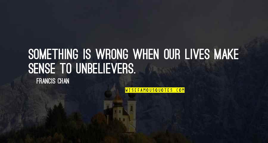 Nientaltro Quotes By Francis Chan: Something is wrong when our lives make sense