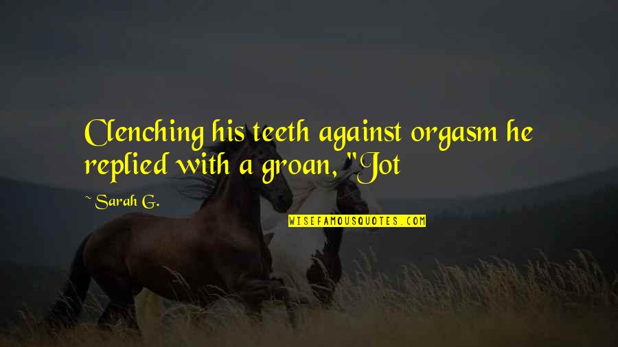 Nientaltro Quotes By Sarah G.: Clenching his teeth against orgasm he replied with