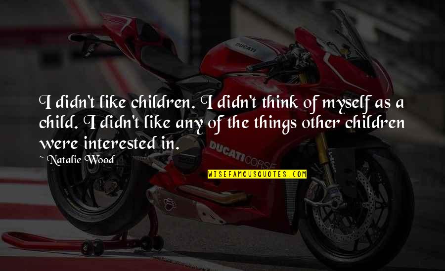 Niente Canzoni Quotes By Natalie Wood: I didn't like children. I didn't think of