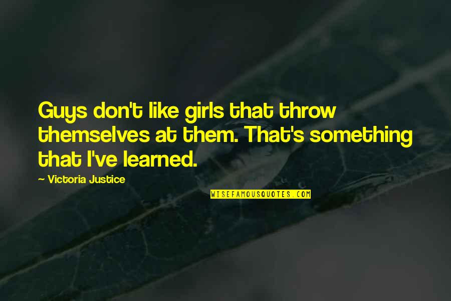 Nieskens And Yoe Quotes By Victoria Justice: Guys don't like girls that throw themselves at Nieskens And Yoe Quotes By Victoria Justice: Guys don't like girls that throw themselves at