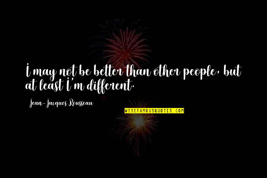 Niestety Synonim Quotes By Jean-Jacques Rousseau: I may not be better than other people, Niestety Synonim Quotes By Jean-Jacques Rousseau: I may not be better than other people,