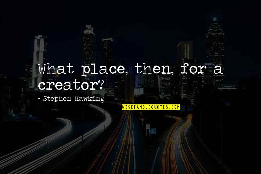 Nieto Dickey Quotes By Stephen Hawking: What place, then, for a creator? Nieto Dickey Quotes By Stephen Hawking: What place, then, for a creator?