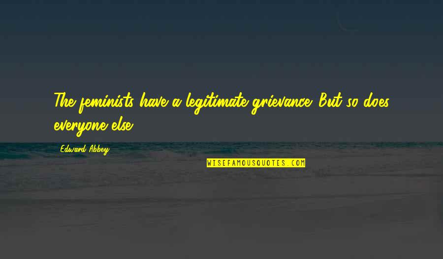 Nietos Garden Quotes By Edward Abbey: The feminists have a legitimate grievance. But so