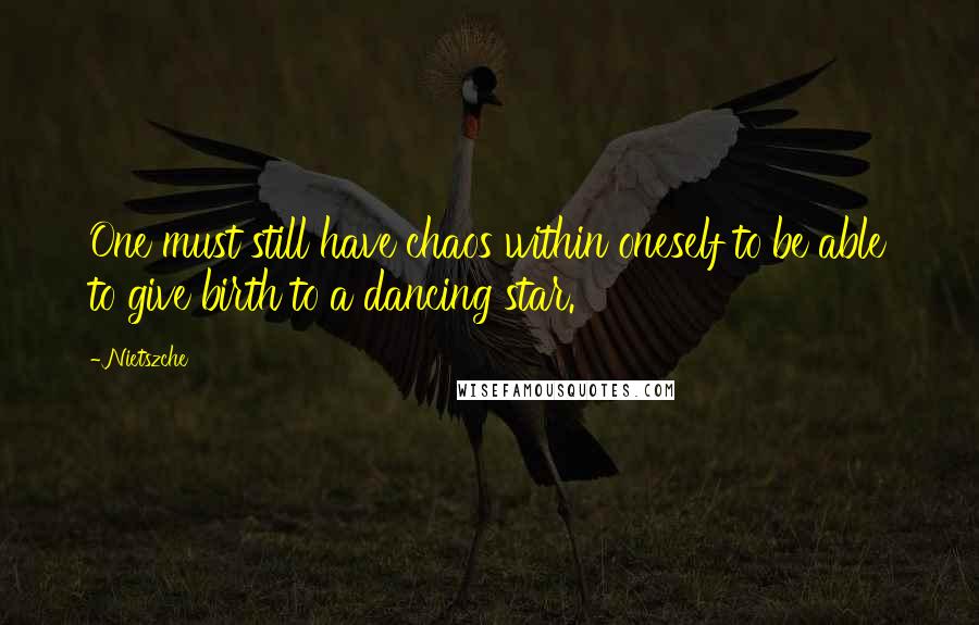 Nietszche quotes: One must still have chaos within oneself to be able to give birth to a dancing star.