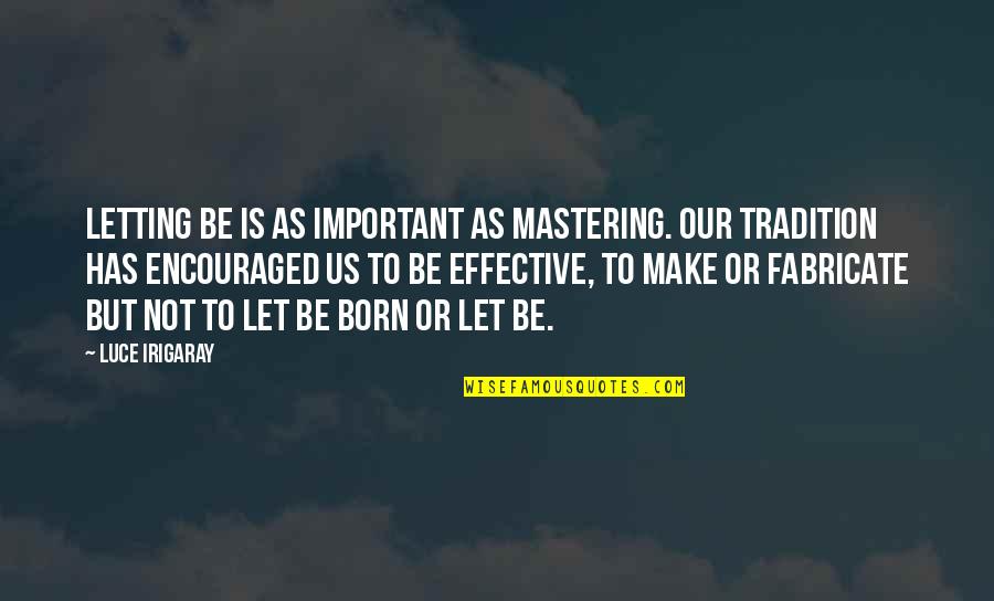 Nietzke Faupel Quotes By Luce Irigaray: Letting be is as important as mastering. Our Nietzke Faupel Quotes By Luce Irigaray: Letting be is as important as mastering. Our