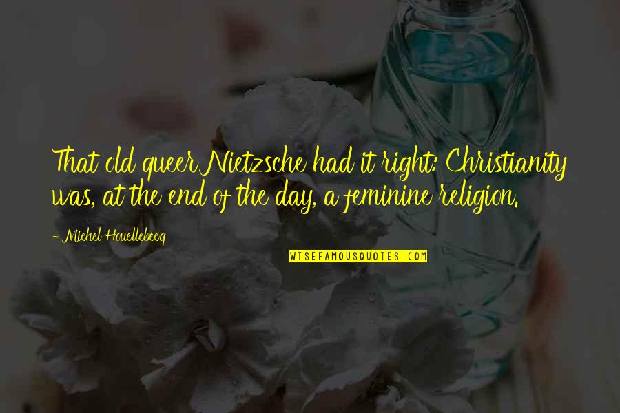 Nietzsche Christianity Quotes By Michel Houellebecq: That old queer Nietzsche had it right: Christianity Nietzsche Christianity Quotes By Michel Houellebecq: That old queer Nietzsche had it right: Christianity