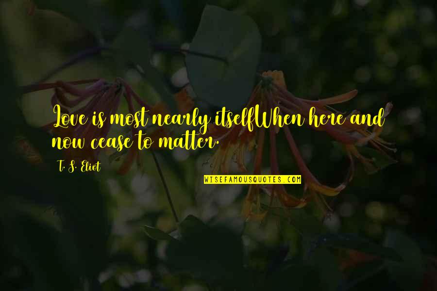 Nietzsche Death Of God Quotes By T. S. Eliot: Love is most nearly itselfWhen here and now