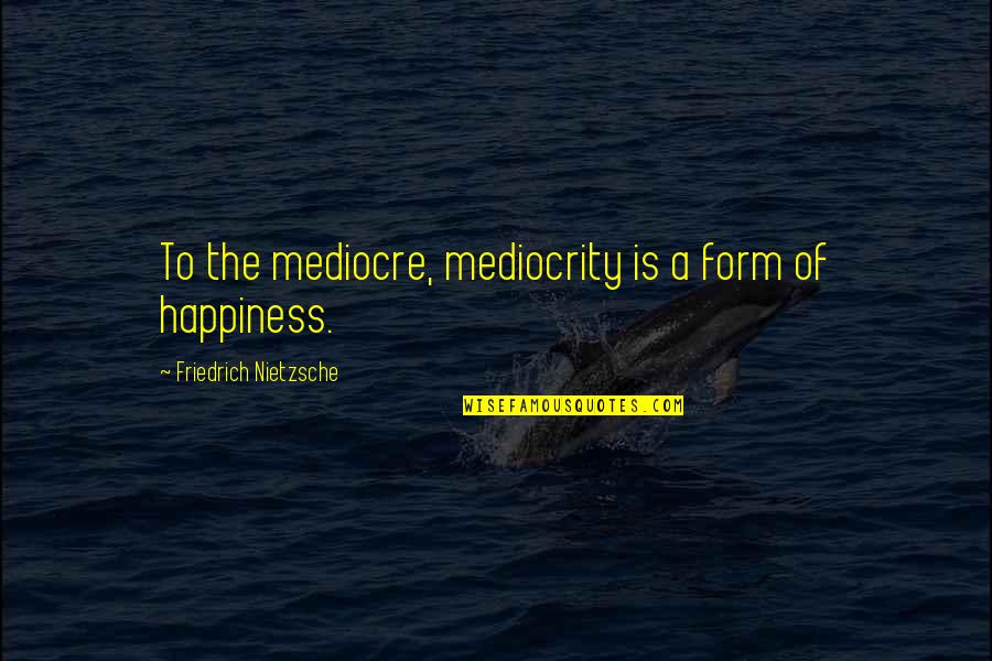 Nietzsche Mediocrity Quotes By Friedrich Nietzsche: To the mediocre, mediocrity is a form of