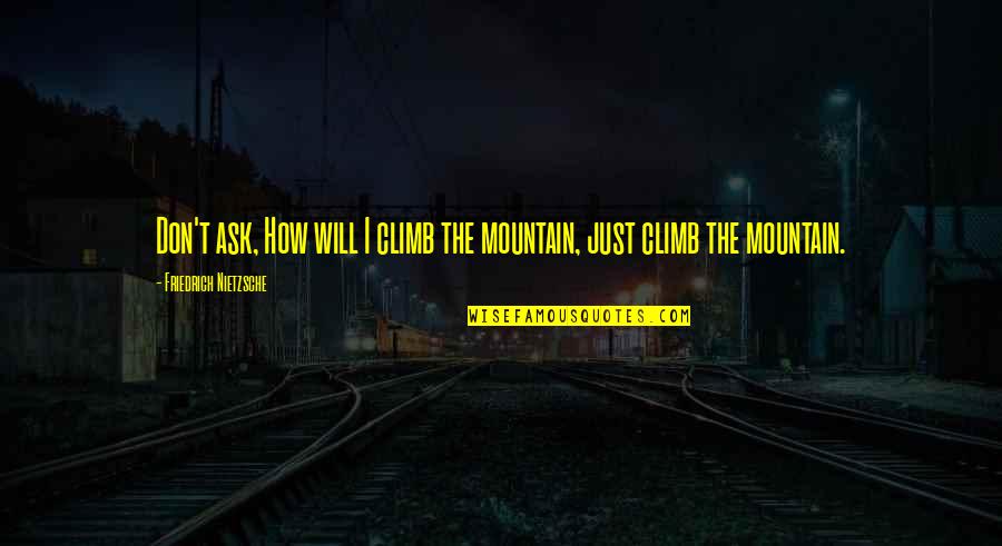 Nietzsche Mountain Quotes By Friedrich Nietzsche: Don't ask, How will I climb the mountain,