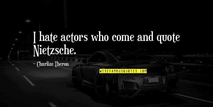 Nietzsche Quote Quotes By Charlize Theron: I hate actors who come and quote Nietzsche.