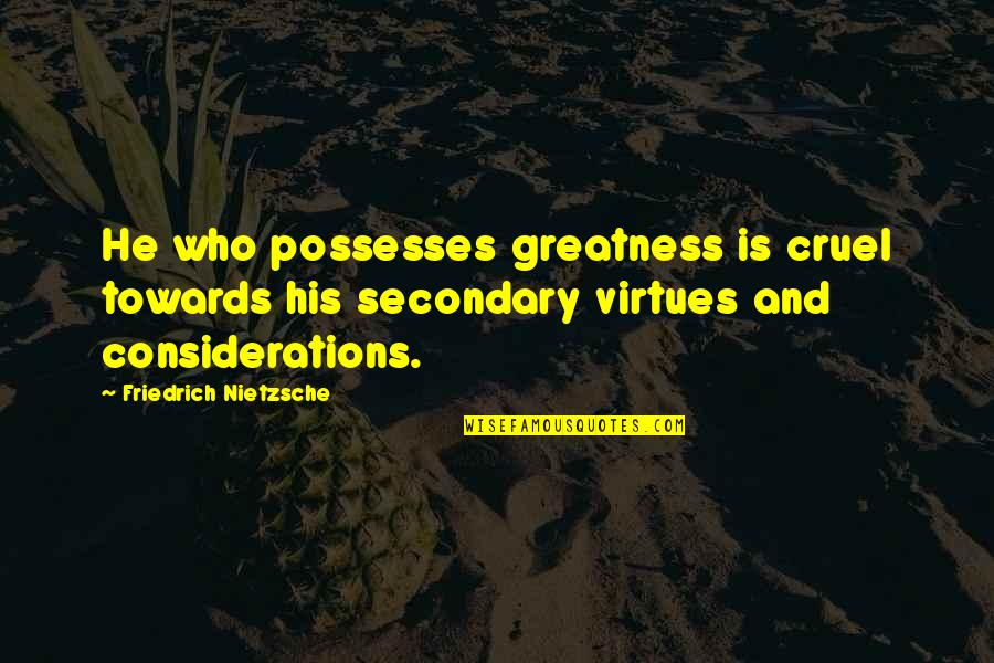 Nietzsche Quotes By Friedrich Nietzsche: He who possesses greatness is cruel towards his Nietzsche Quotes By Friedrich Nietzsche: He who possesses greatness is cruel towards his