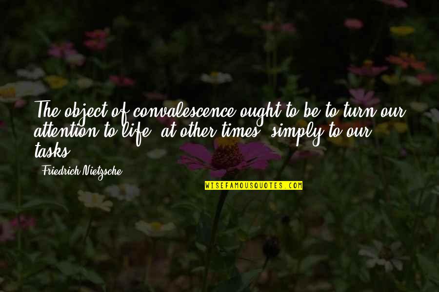 Nietzsche Quotes By Friedrich Nietzsche: The object of convalescence ought to be to Nietzsche Quotes By Friedrich Nietzsche: The object of convalescence ought to be to