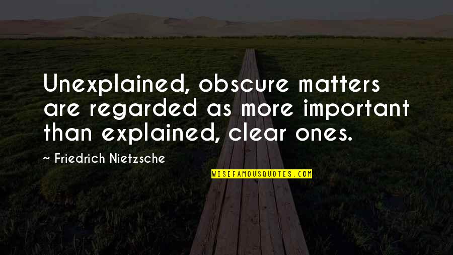Nietzsche Quotes By Friedrich Nietzsche: Unexplained, obscure matters are regarded as more important Nietzsche Quotes By Friedrich Nietzsche: Unexplained, obscure matters are regarded as more important
